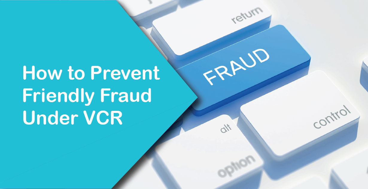 How to Prevent Friendly Fraud Under VCR