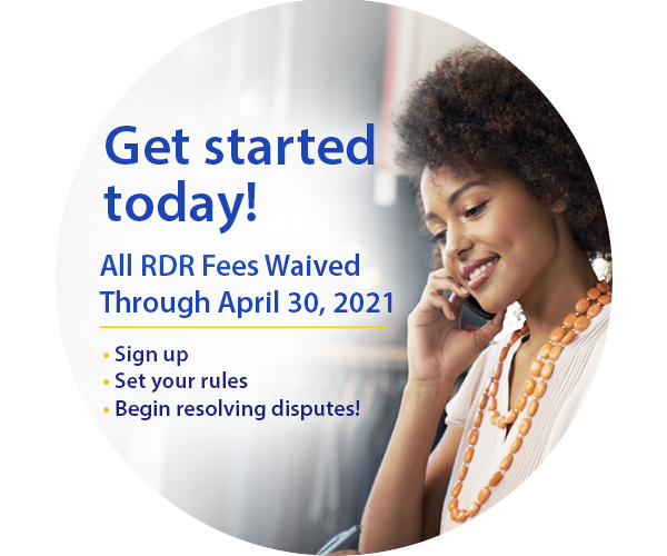 Get Started Today! All RDR Fees Waived Through April 30, 2021. Sign Up, Set Your Rules, Begin Resolving Disputes!